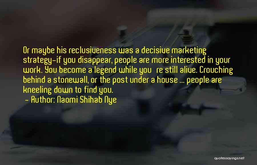 Naomi Shihab Nye Quotes: Or Maybe His Reclusiveness Was A Decisive Marketing Strategy-if You Disappear, People Are More Interested In Your Work. You Become