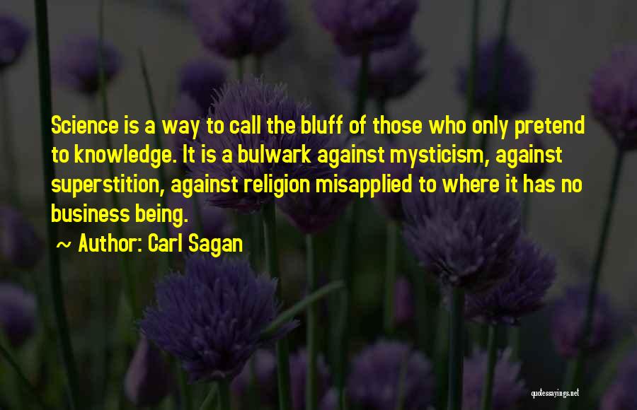 Carl Sagan Quotes: Science Is A Way To Call The Bluff Of Those Who Only Pretend To Knowledge. It Is A Bulwark Against