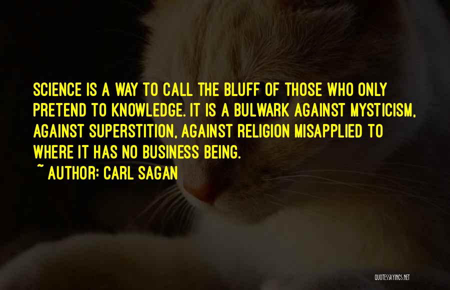 Carl Sagan Quotes: Science Is A Way To Call The Bluff Of Those Who Only Pretend To Knowledge. It Is A Bulwark Against