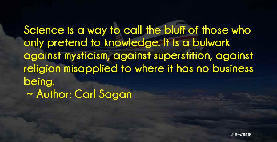 Carl Sagan Quotes: Science Is A Way To Call The Bluff Of Those Who Only Pretend To Knowledge. It Is A Bulwark Against