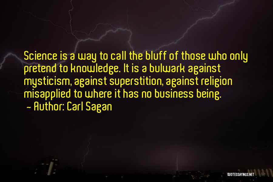 Carl Sagan Quotes: Science Is A Way To Call The Bluff Of Those Who Only Pretend To Knowledge. It Is A Bulwark Against