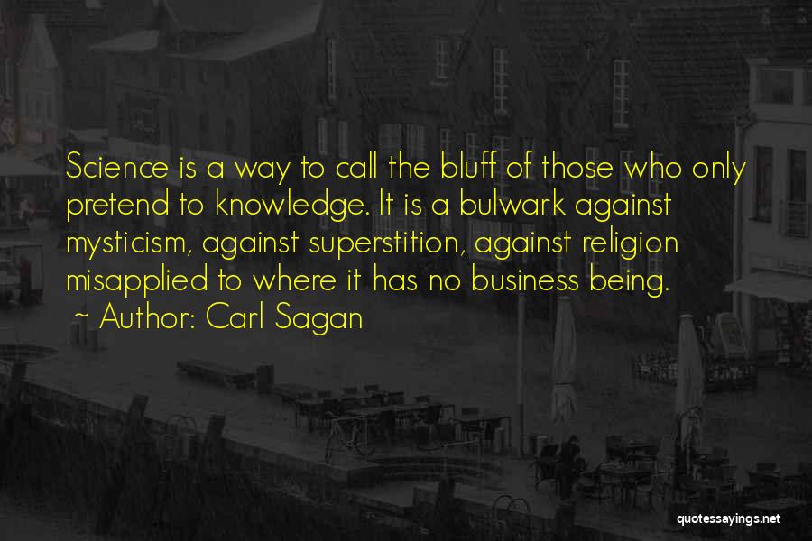 Carl Sagan Quotes: Science Is A Way To Call The Bluff Of Those Who Only Pretend To Knowledge. It Is A Bulwark Against