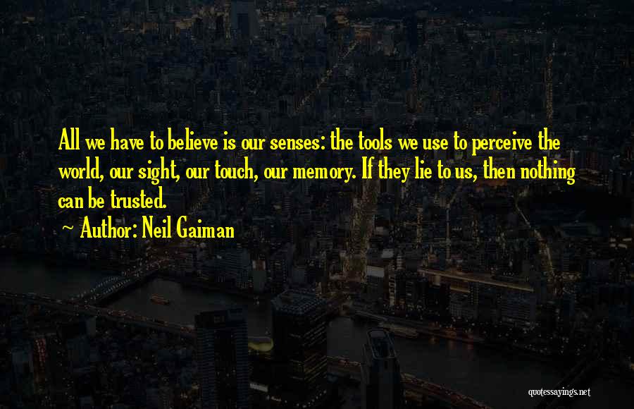 Neil Gaiman Quotes: All We Have To Believe Is Our Senses: The Tools We Use To Perceive The World, Our Sight, Our Touch,