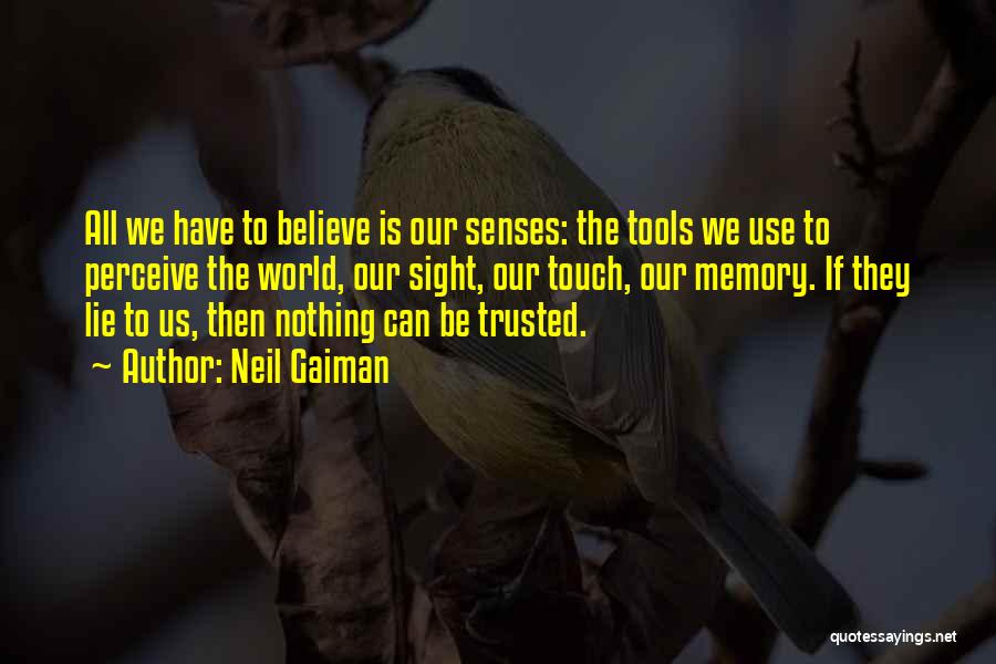Neil Gaiman Quotes: All We Have To Believe Is Our Senses: The Tools We Use To Perceive The World, Our Sight, Our Touch,