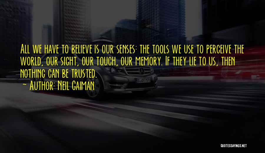 Neil Gaiman Quotes: All We Have To Believe Is Our Senses: The Tools We Use To Perceive The World, Our Sight, Our Touch,