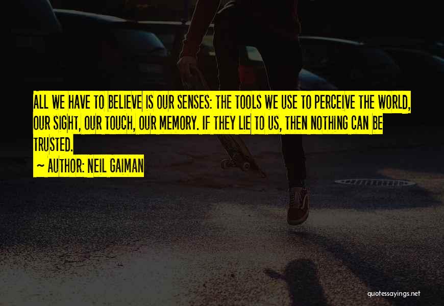 Neil Gaiman Quotes: All We Have To Believe Is Our Senses: The Tools We Use To Perceive The World, Our Sight, Our Touch,