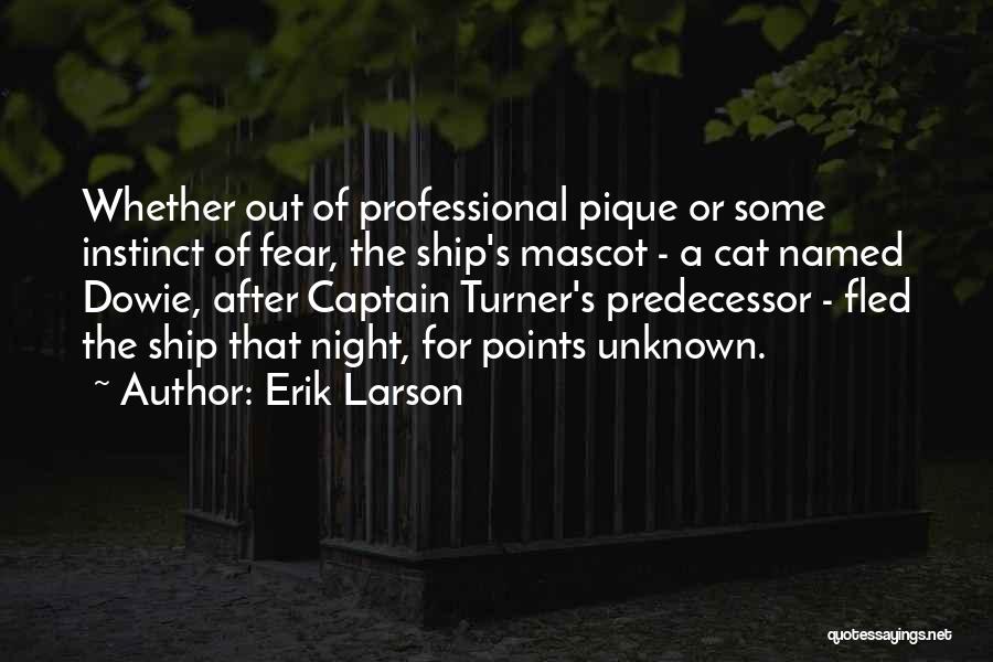 Erik Larson Quotes: Whether Out Of Professional Pique Or Some Instinct Of Fear, The Ship's Mascot - A Cat Named Dowie, After Captain