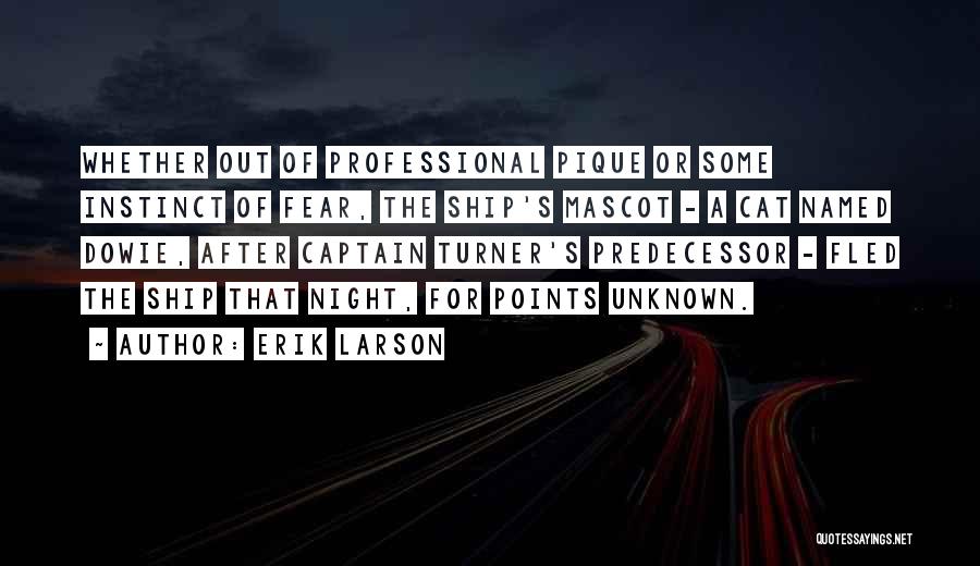 Erik Larson Quotes: Whether Out Of Professional Pique Or Some Instinct Of Fear, The Ship's Mascot - A Cat Named Dowie, After Captain