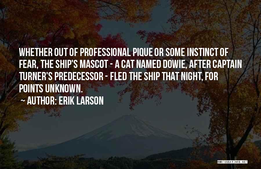 Erik Larson Quotes: Whether Out Of Professional Pique Or Some Instinct Of Fear, The Ship's Mascot - A Cat Named Dowie, After Captain