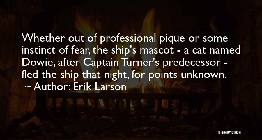 Erik Larson Quotes: Whether Out Of Professional Pique Or Some Instinct Of Fear, The Ship's Mascot - A Cat Named Dowie, After Captain