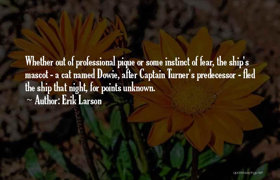 Erik Larson Quotes: Whether Out Of Professional Pique Or Some Instinct Of Fear, The Ship's Mascot - A Cat Named Dowie, After Captain