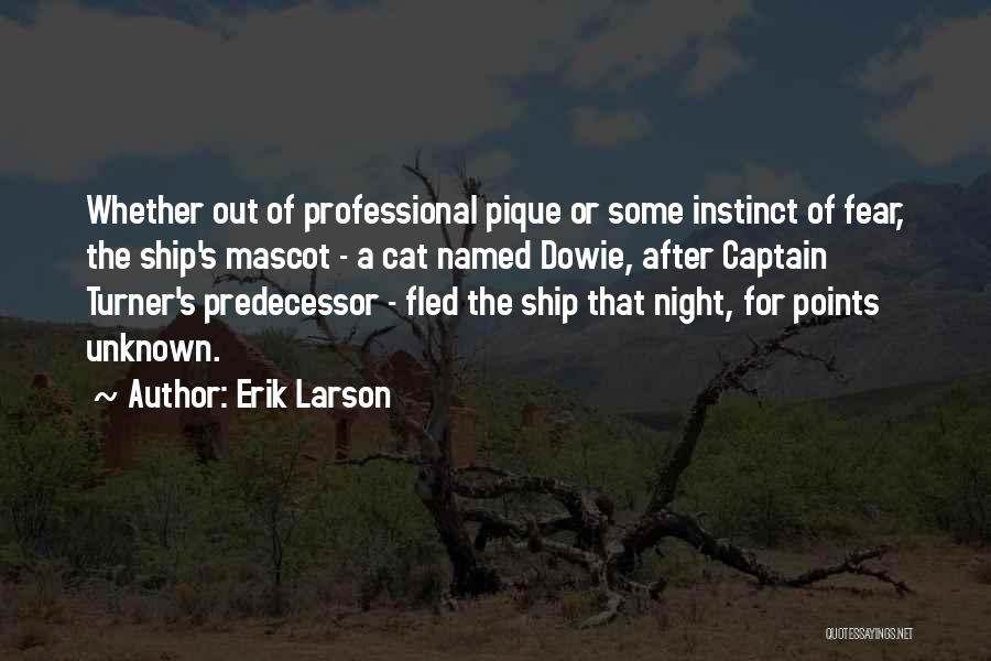 Erik Larson Quotes: Whether Out Of Professional Pique Or Some Instinct Of Fear, The Ship's Mascot - A Cat Named Dowie, After Captain