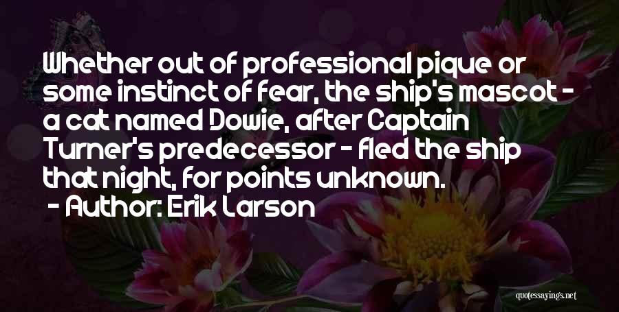Erik Larson Quotes: Whether Out Of Professional Pique Or Some Instinct Of Fear, The Ship's Mascot - A Cat Named Dowie, After Captain