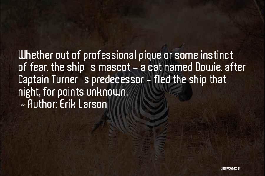 Erik Larson Quotes: Whether Out Of Professional Pique Or Some Instinct Of Fear, The Ship's Mascot - A Cat Named Dowie, After Captain