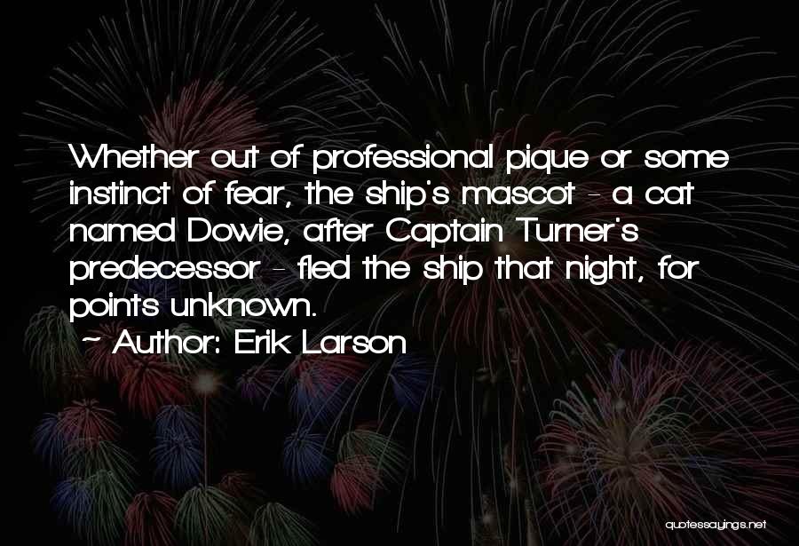 Erik Larson Quotes: Whether Out Of Professional Pique Or Some Instinct Of Fear, The Ship's Mascot - A Cat Named Dowie, After Captain
