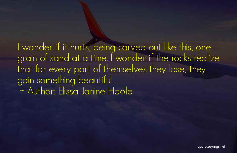 Elissa Janine Hoole Quotes: I Wonder If It Hurts, Being Carved Out Like This, One Grain Of Sand At A Time. I Wonder If