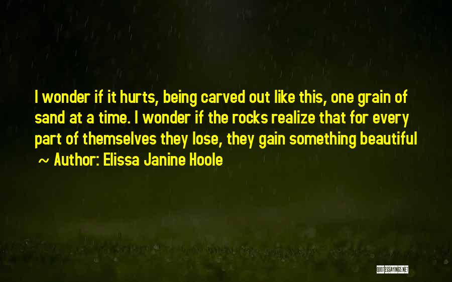 Elissa Janine Hoole Quotes: I Wonder If It Hurts, Being Carved Out Like This, One Grain Of Sand At A Time. I Wonder If