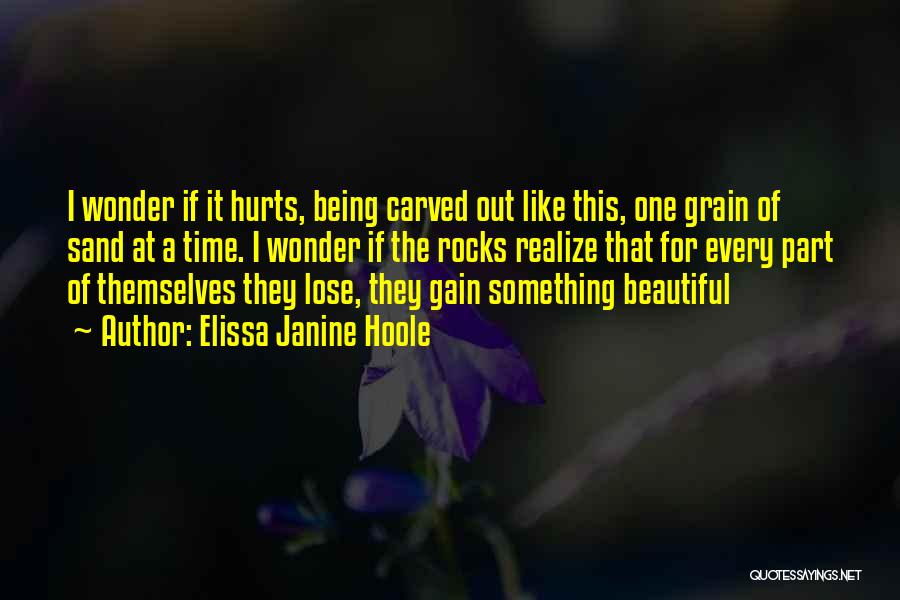 Elissa Janine Hoole Quotes: I Wonder If It Hurts, Being Carved Out Like This, One Grain Of Sand At A Time. I Wonder If