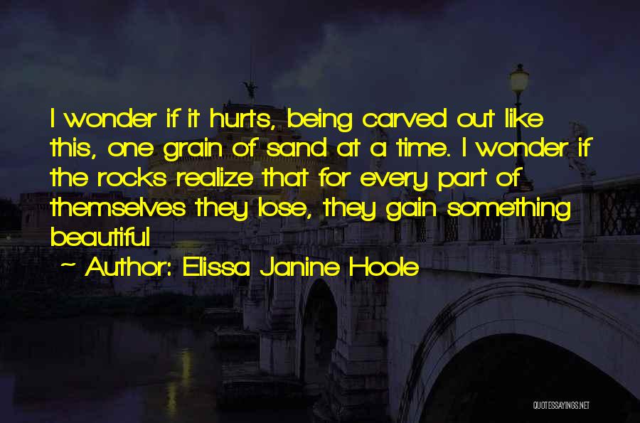 Elissa Janine Hoole Quotes: I Wonder If It Hurts, Being Carved Out Like This, One Grain Of Sand At A Time. I Wonder If