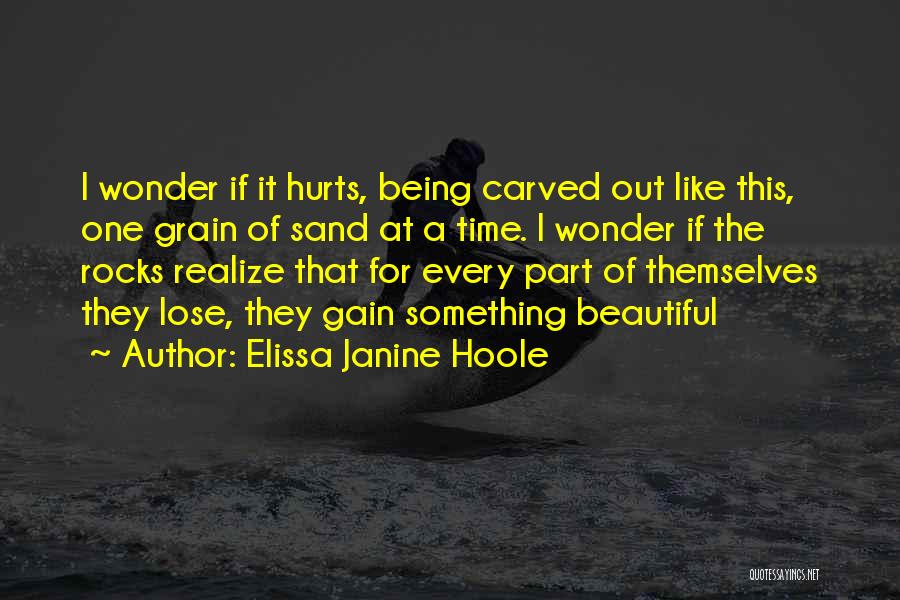 Elissa Janine Hoole Quotes: I Wonder If It Hurts, Being Carved Out Like This, One Grain Of Sand At A Time. I Wonder If