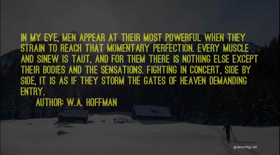 W.A. Hoffman Quotes: In My Eye, Men Appear At Their Most Powerful When They Strain To Reach That Momentary Perfection. Every Muscle And