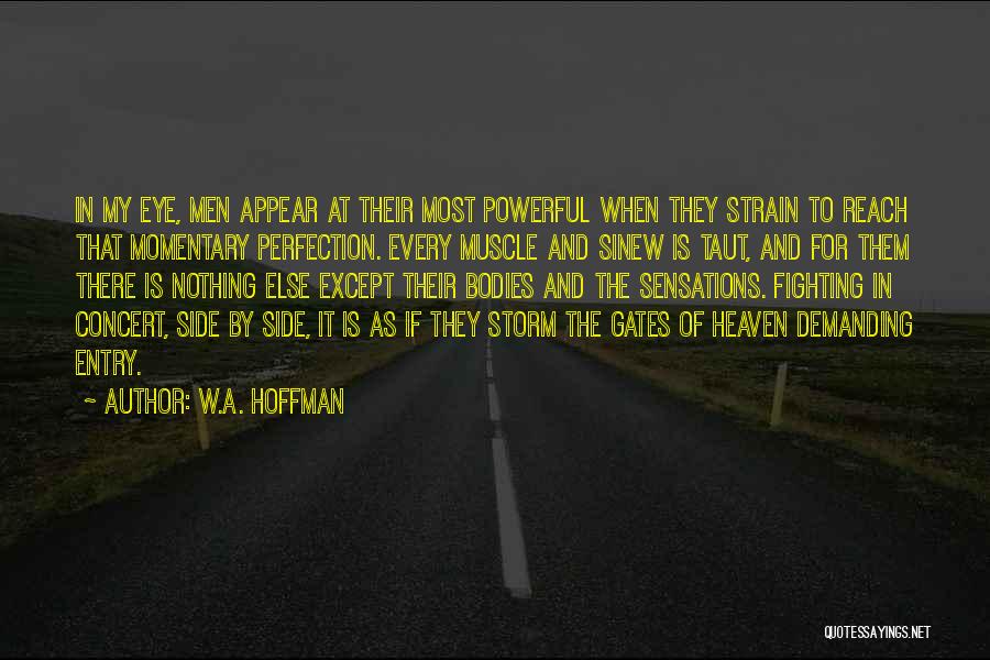 W.A. Hoffman Quotes: In My Eye, Men Appear At Their Most Powerful When They Strain To Reach That Momentary Perfection. Every Muscle And