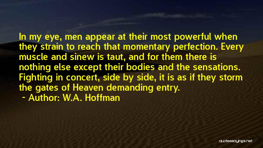 W.A. Hoffman Quotes: In My Eye, Men Appear At Their Most Powerful When They Strain To Reach That Momentary Perfection. Every Muscle And