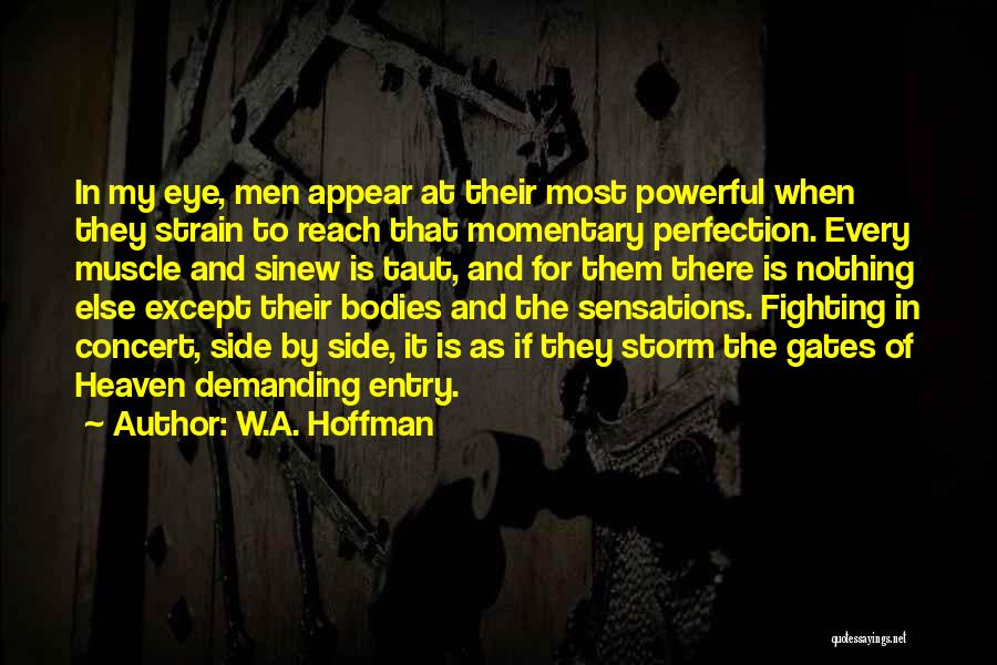 W.A. Hoffman Quotes: In My Eye, Men Appear At Their Most Powerful When They Strain To Reach That Momentary Perfection. Every Muscle And