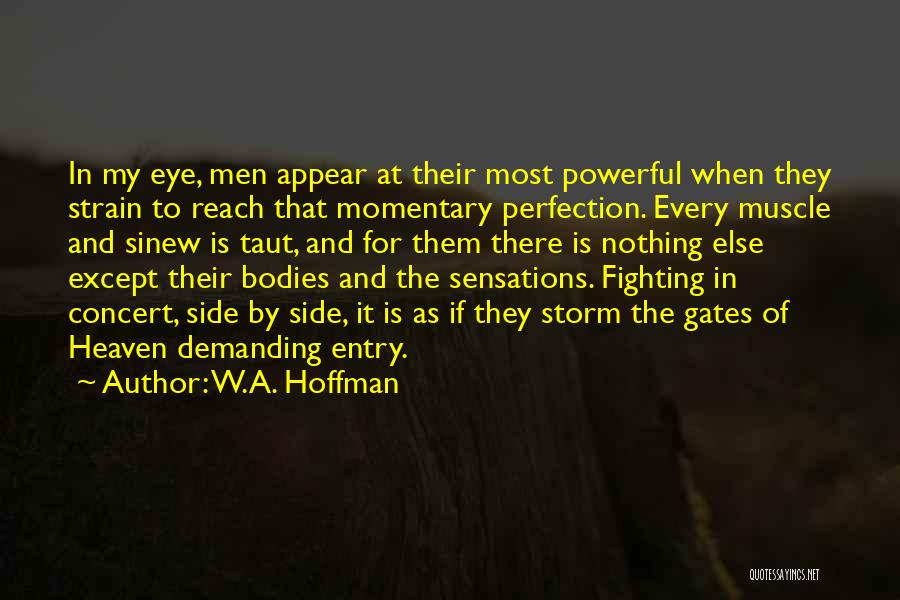 W.A. Hoffman Quotes: In My Eye, Men Appear At Their Most Powerful When They Strain To Reach That Momentary Perfection. Every Muscle And