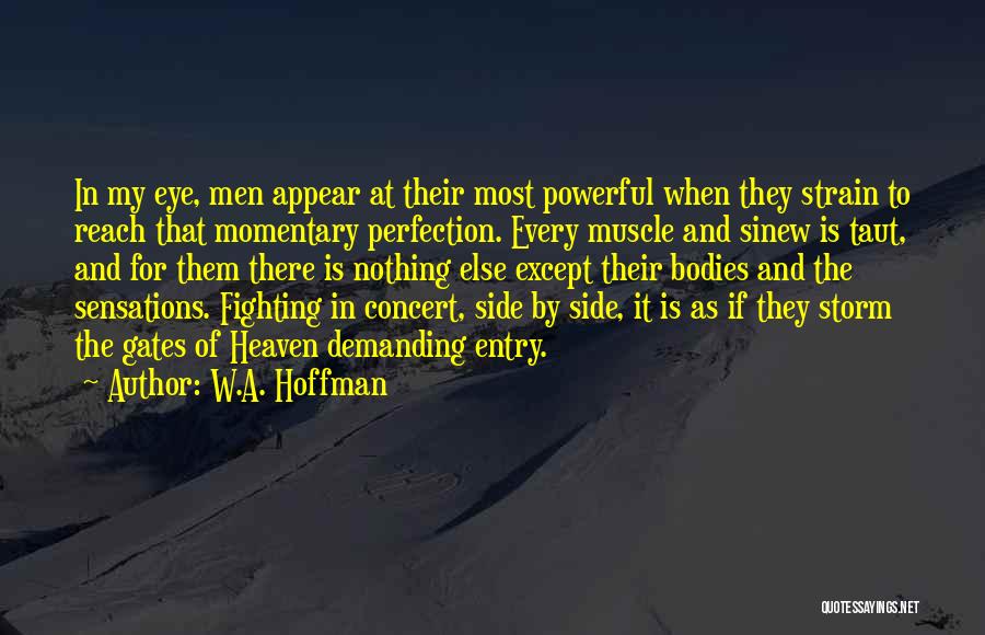 W.A. Hoffman Quotes: In My Eye, Men Appear At Their Most Powerful When They Strain To Reach That Momentary Perfection. Every Muscle And