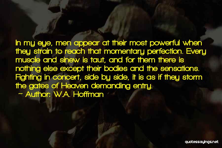 W.A. Hoffman Quotes: In My Eye, Men Appear At Their Most Powerful When They Strain To Reach That Momentary Perfection. Every Muscle And