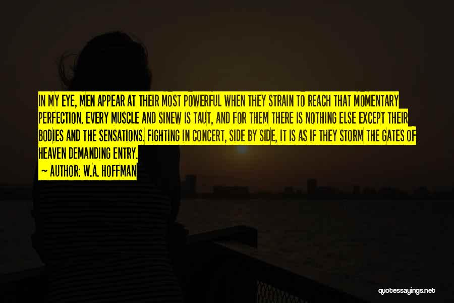 W.A. Hoffman Quotes: In My Eye, Men Appear At Their Most Powerful When They Strain To Reach That Momentary Perfection. Every Muscle And