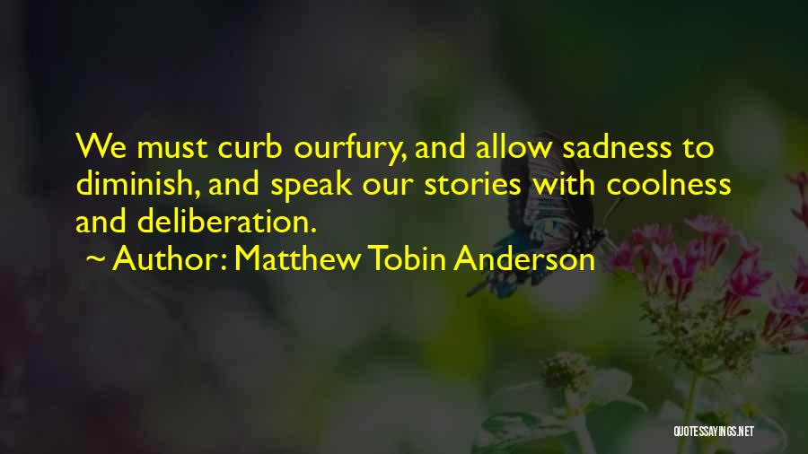 Matthew Tobin Anderson Quotes: We Must Curb Ourfury, And Allow Sadness To Diminish, And Speak Our Stories With Coolness And Deliberation.