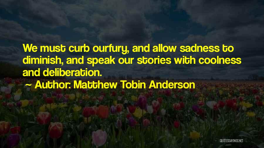 Matthew Tobin Anderson Quotes: We Must Curb Ourfury, And Allow Sadness To Diminish, And Speak Our Stories With Coolness And Deliberation.