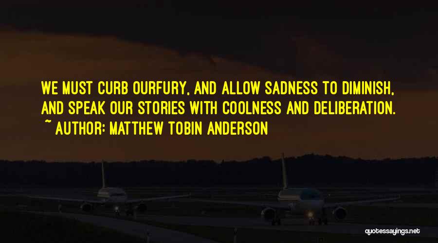 Matthew Tobin Anderson Quotes: We Must Curb Ourfury, And Allow Sadness To Diminish, And Speak Our Stories With Coolness And Deliberation.