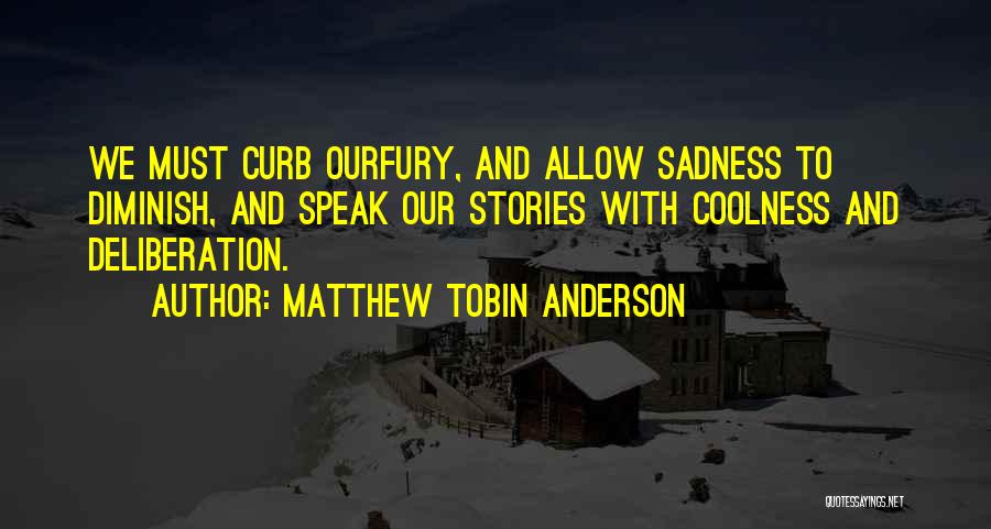 Matthew Tobin Anderson Quotes: We Must Curb Ourfury, And Allow Sadness To Diminish, And Speak Our Stories With Coolness And Deliberation.