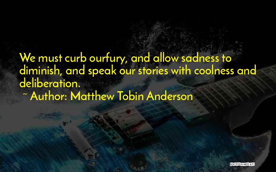 Matthew Tobin Anderson Quotes: We Must Curb Ourfury, And Allow Sadness To Diminish, And Speak Our Stories With Coolness And Deliberation.