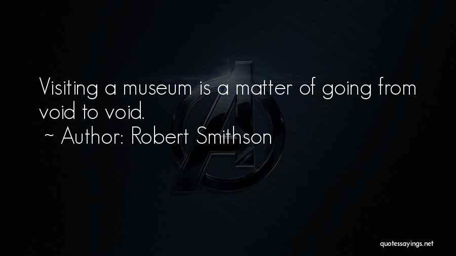 Robert Smithson Quotes: Visiting A Museum Is A Matter Of Going From Void To Void.