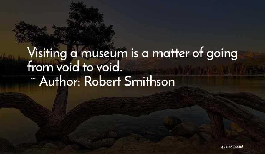 Robert Smithson Quotes: Visiting A Museum Is A Matter Of Going From Void To Void.