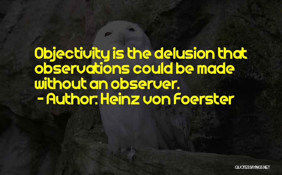 Heinz Von Foerster Quotes: Objectivity Is The Delusion That Observations Could Be Made Without An Observer.