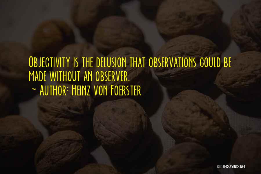 Heinz Von Foerster Quotes: Objectivity Is The Delusion That Observations Could Be Made Without An Observer.