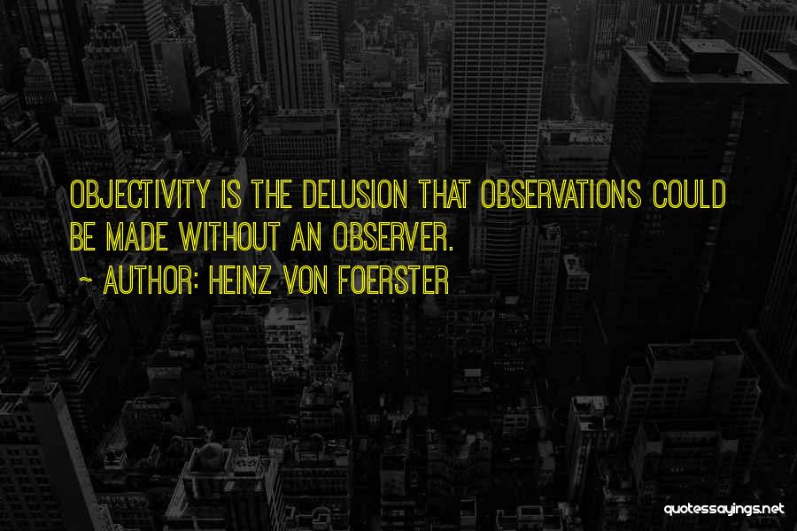 Heinz Von Foerster Quotes: Objectivity Is The Delusion That Observations Could Be Made Without An Observer.