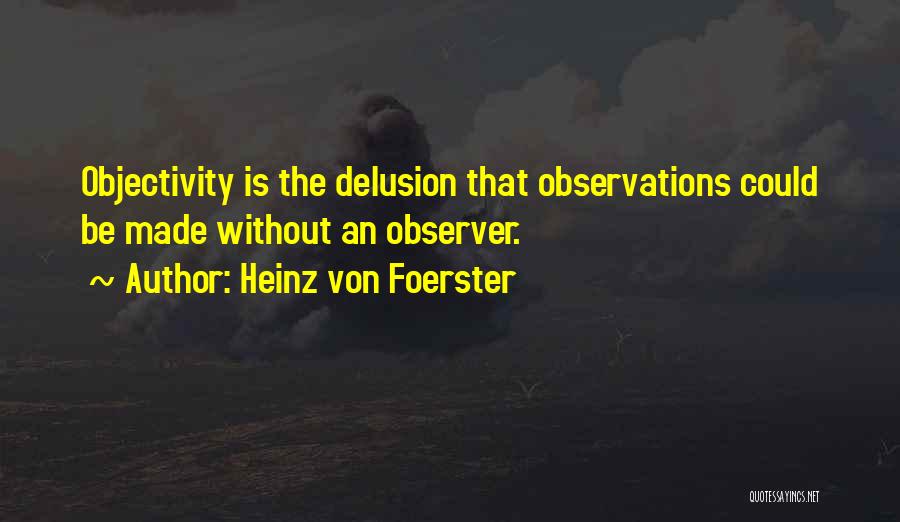 Heinz Von Foerster Quotes: Objectivity Is The Delusion That Observations Could Be Made Without An Observer.