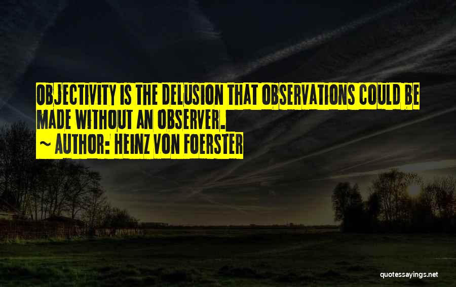 Heinz Von Foerster Quotes: Objectivity Is The Delusion That Observations Could Be Made Without An Observer.