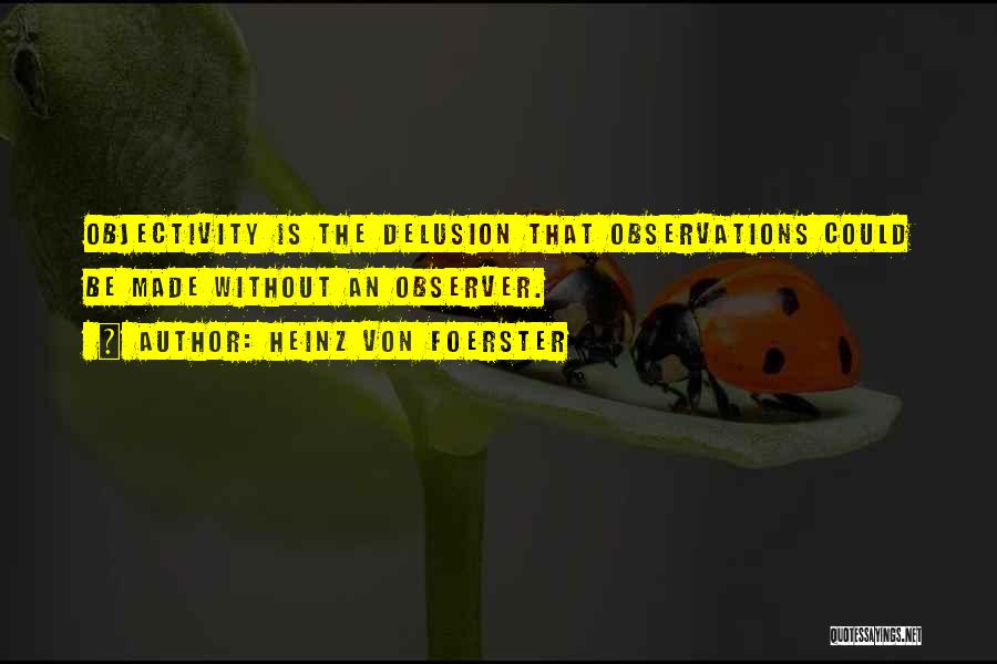 Heinz Von Foerster Quotes: Objectivity Is The Delusion That Observations Could Be Made Without An Observer.