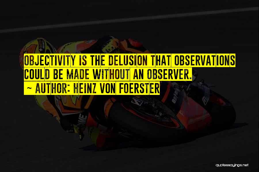 Heinz Von Foerster Quotes: Objectivity Is The Delusion That Observations Could Be Made Without An Observer.