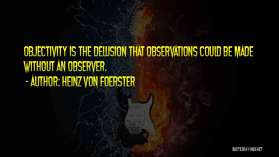 Heinz Von Foerster Quotes: Objectivity Is The Delusion That Observations Could Be Made Without An Observer.