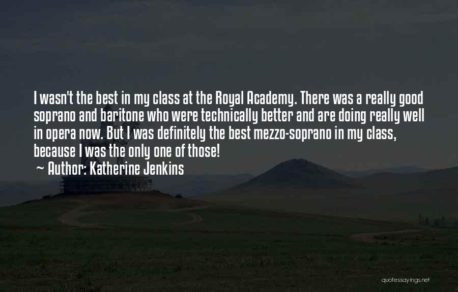 Katherine Jenkins Quotes: I Wasn't The Best In My Class At The Royal Academy. There Was A Really Good Soprano And Baritone Who