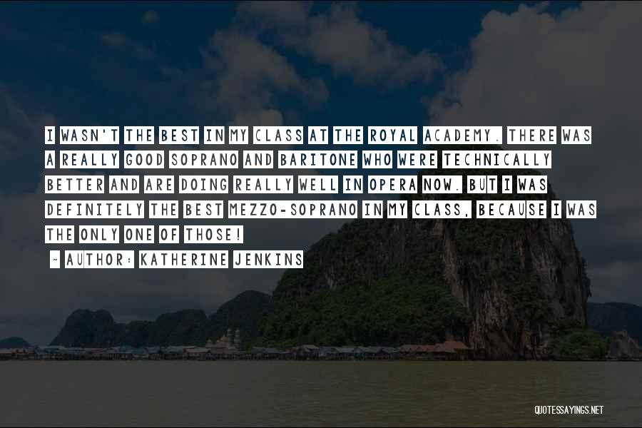 Katherine Jenkins Quotes: I Wasn't The Best In My Class At The Royal Academy. There Was A Really Good Soprano And Baritone Who