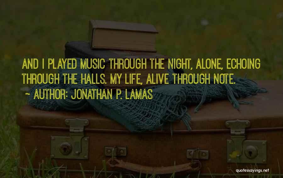 Jonathan P. Lamas Quotes: And I Played Music Through The Night, Alone, Echoing Through The Halls. My Life, Alive Through Note.